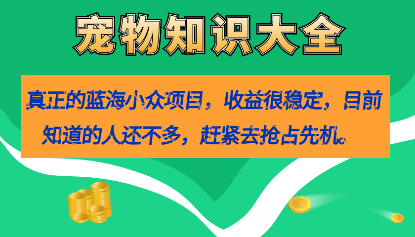 （7348期）真正的蓝海小众项目，宠物知识大全，收益很稳定（教务+素材）(探索宠物知识大全项目的七大核心环节)