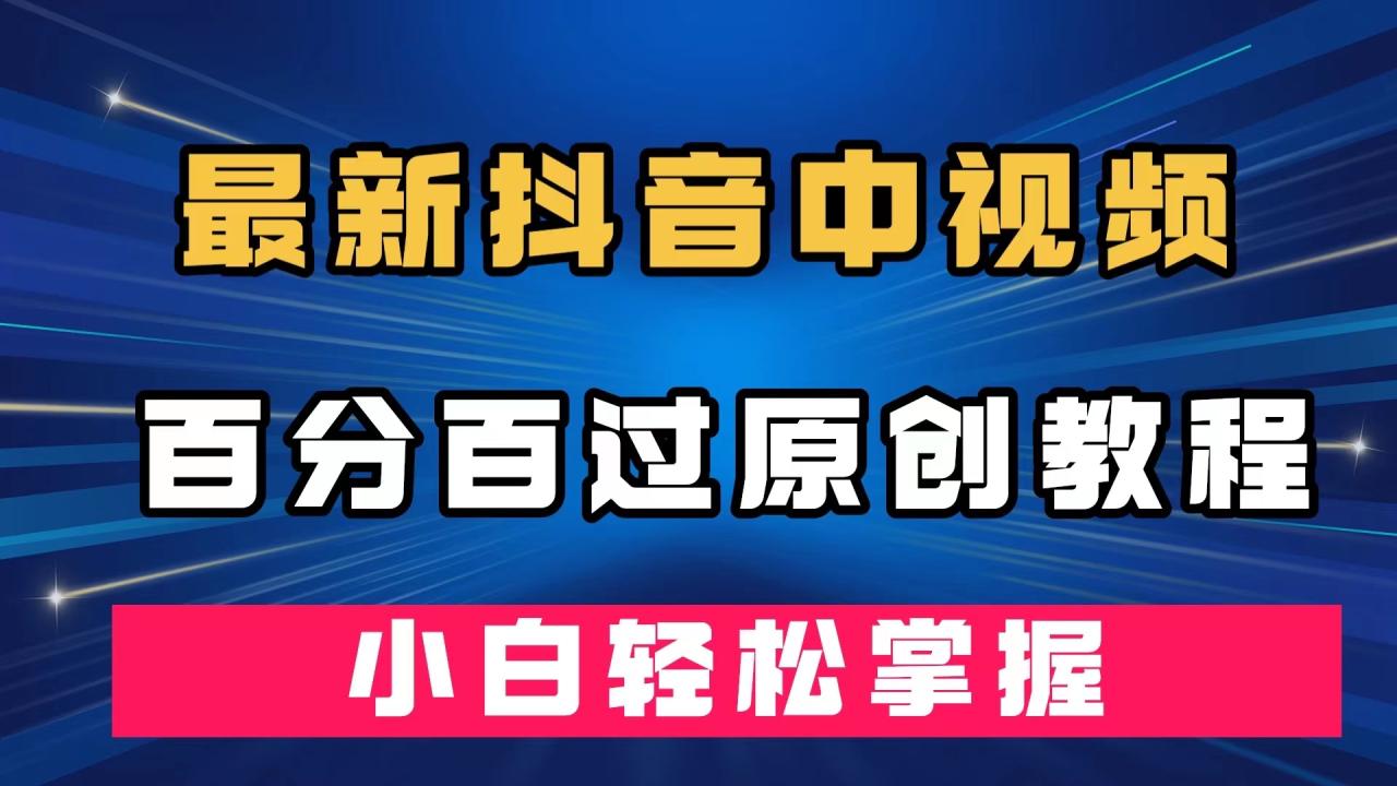 （7352期）最新抖音中视频百分百过原创教程，深度去重，小白轻松掌握(《最新抖音中视频百分百过原创教程，深度去重，小白轻松掌握》—— 纯手法剪辑，轻松掌握去重搬运技巧)