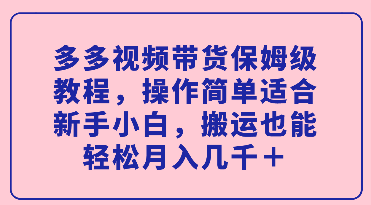 （7353期）多多视频带货保姆级教程，操作简单适合新手小白，搬运也能轻松月入几千＋(拼多多多多视频带货新手小白也能轻松上手的黄金时期)