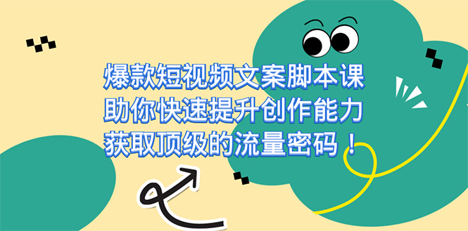 （7375期）爆款短视频文案脚本课，助你快速提升创作能力，获取顶级的流量密码！(掌握短视频创作的基石——文案脚本，助你一飞冲天！)