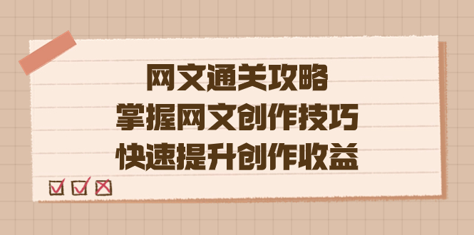 （7400期）编辑老张-网文.通关攻略，掌握网文创作技巧，快速提升创作收益(掌握这些网文创作技巧，让你的创作之路更加顺畅)