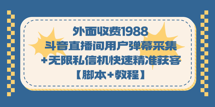 （7402期）外面收费1988斗音直播间用户弹幕采集+无限私信机快速精准获客【脚本+教程】(斗音直播间用户弹幕采集+无限私信机快速精准获客【脚本+教程】)