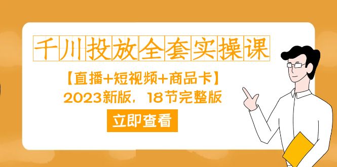 （7412期）千川投放-全套实操课【直播+短视频+商品卡】2023新版，18节完整版！(全面解析千川投放技巧，助您提升投放效果！)