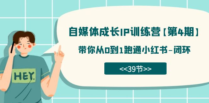 （7413期）自媒体-成长IP训练营【第4期】：带你从0到1跑通小红书-闭环（39节）(【7413期】小红书运营全攻略从0到1打造个人品牌)