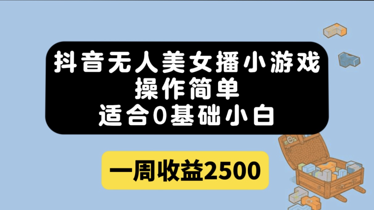 （7420期）抖音无人美女播小游戏，操作简单，适合0基础小白一周收益2500(抖音无人美女播小游戏，简单易学，收益丰厚)