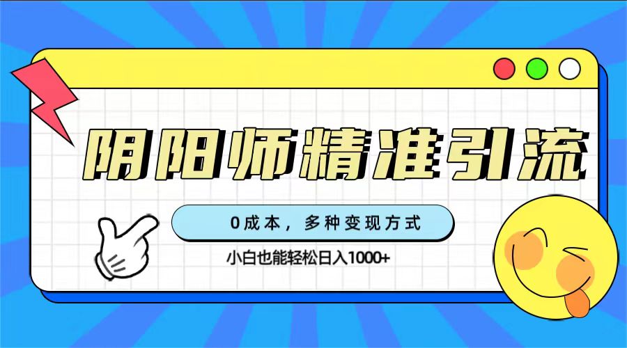 （7431期）0成本阴阳师精准引流，多种变现方式，小白也能轻松日入1000+(“0成本阴阳师精准引流与变现指南小白也能轻松日入1000+”)