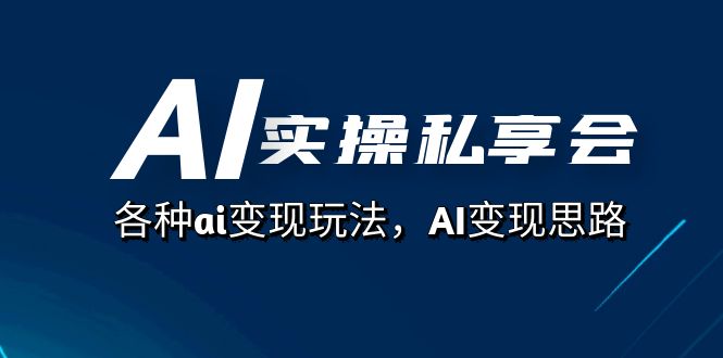 （7437期）AI实操私享会，各种ai变现玩法，AI变现思路（67节课）(AI实操私享会全面解析AI变现思路与实战技巧)