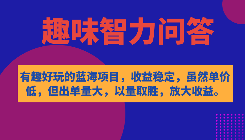 （7410期）有趣好玩的蓝海项目，趣味智力问答，收益稳定，虽然客单价低，但出单量大(趣味智力问答以量取胜，放大收益)