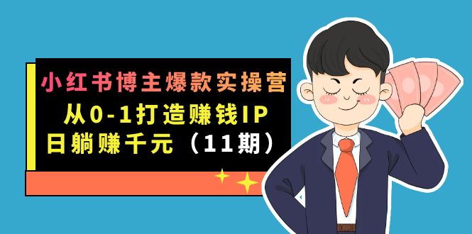 （7424期）小红书博主爆款实操营·第11期：从0-1打造赚钱IP，日躺赚千元，9月完结新课(小红书博主爆款实操营第11期从0-1打造赚钱IP，日躺赚千元)