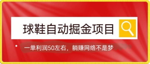 （7427期）球鞋自动掘金项目，0投资，每单利润50+躺赚变现不是梦(零投资，高利润——探索球鞋自动掘金项目)