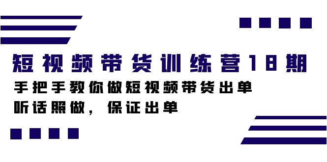 （7474期）短视频带货训练营18期，手把手教你做短视频带货出单，听话照做，保证出单(掌握短视频带货技巧，助力创业成功！)