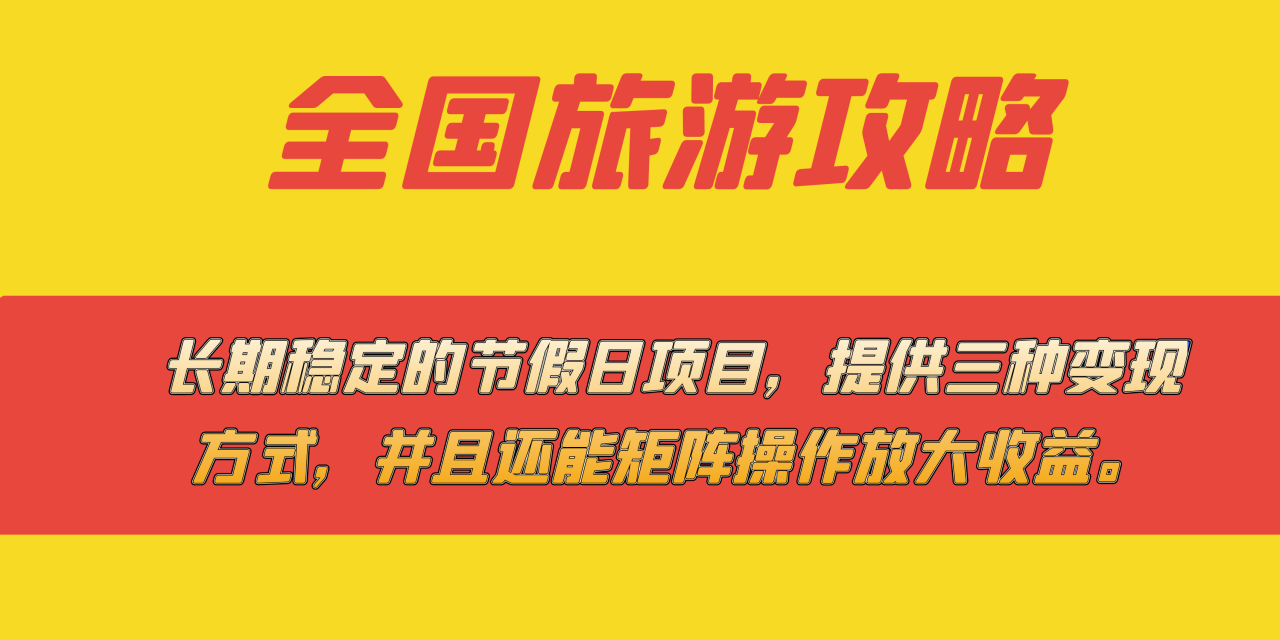 （7479期）长期稳定的节假日项目，全国旅游攻略，提供三种变现方式，并且还能矩阵…(全面解析长期稳定的节假日项目——全国旅游攻略及其变现策略)