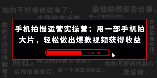 （7492期）手机拍摄-运营实操营：用一部手机拍大片，轻松做出爆款视频获得收益 (38节)(手机拍摄大师课程从入门到精通，轻松拍出爆款短视频)