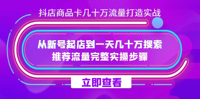 （7500期）抖店-商品卡几十万流量打造实战，从新号起店到一天几十万搜索、推荐流量…(抖店商品卡流量打造实战指南)