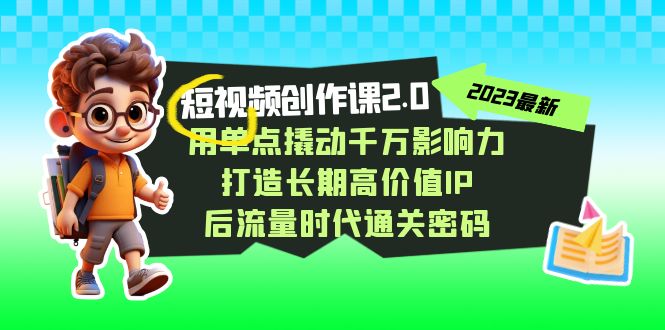 （7501期）短视频-创作课2.0，用单点撬动千万影响力，打造长期高价值IP 后流量时代…(全面掌握短视频创作技巧，打造个人品牌影响力)