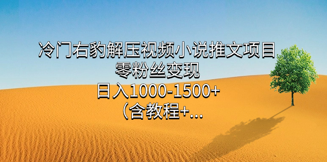 （7522期）冷门右豹解压视频小说推文项目，零粉丝变现，日入1000-1500+。（含教程+…(零粉丝变现，日入1000-1500+！冷门右豹解压视频小说推文项目带你轻松赚钱！)