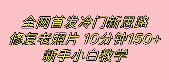 （7484期）全网首发冷门新思路，修复老照片，10分钟收益150+，适合新手操作的项目(利用小红书修复老照片，新手也能轻松赚取高收益)