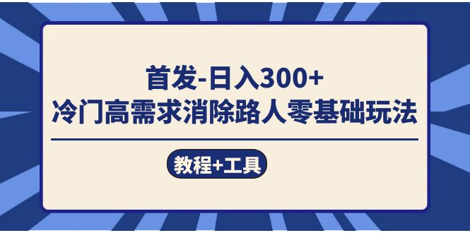 （7534期）首发日入300+  冷门高需求消除路人零基础玩法（教程+工具）(“首发日入300+ 冷门高需求消除路人零基础玩法详解”)