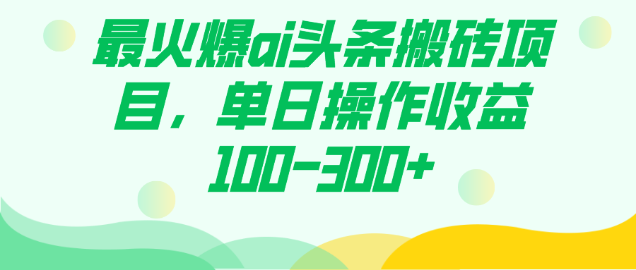 （7560期）最火爆ai头条搬砖项目，单日操作收益100-300+(掌握“最火爆AI头条搬砖项目”，轻松实现单日收益100-300+)