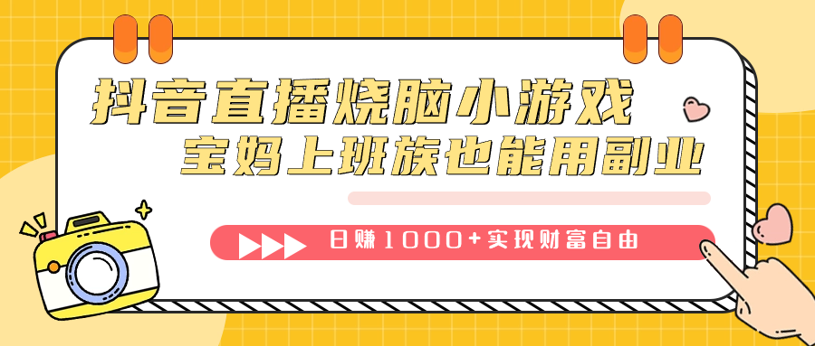 （7543期）抖音直播烧脑小游戏，不需要找话题聊天，宝妈上班族也能用副业日赚1000+(抖音直播烧脑小游戏宝妈上班族的轻松副业选择)