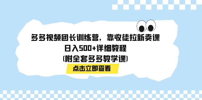 （7565期）多多视频团长训练营，靠收徒拉新卖课，日入500+详细教程(附全套多多教学课)(揭秘多多视频团长训练营如何靠收徒拉新卖课日入500+)