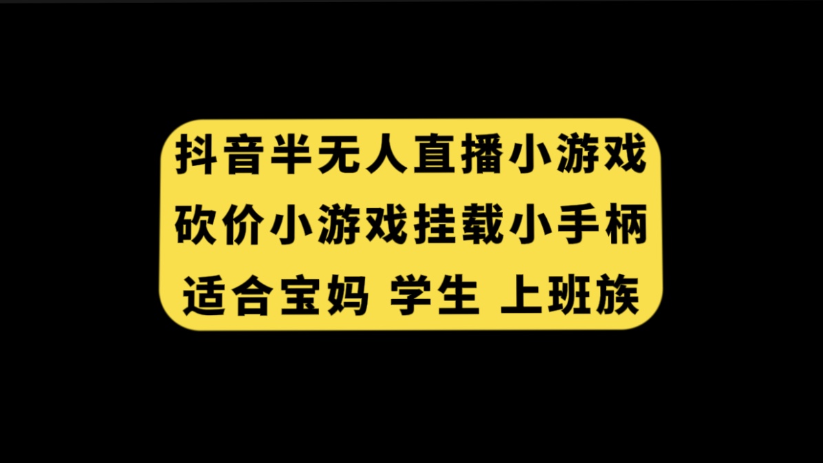 （7586期）抖音半无人直播砍价小游戏，挂载游戏小手柄， 适合宝妈 学生 上班族(探索抖音半无人直播砍价小游戏，轻松赚取收益)