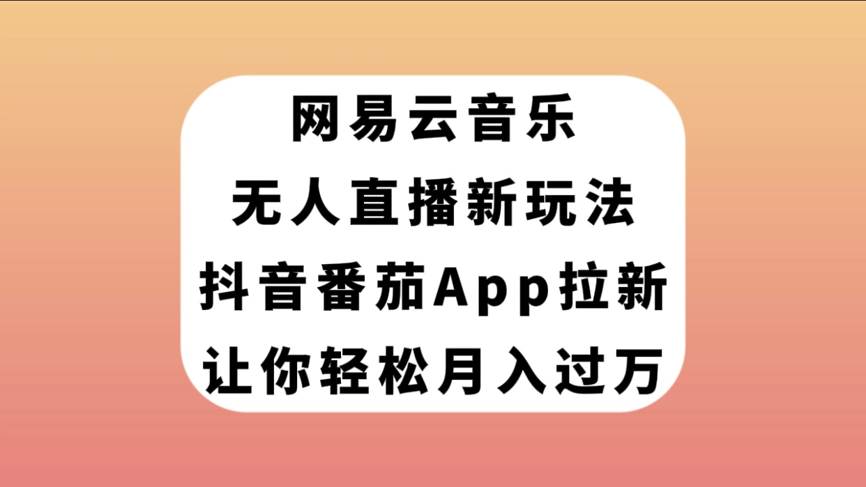 （7599期）网易云音乐无人直播新玩法，抖音番茄APP拉新，让你轻松月入过万(利用抖音番茄APP实现网易云音乐无人直播，轻松月入过万)