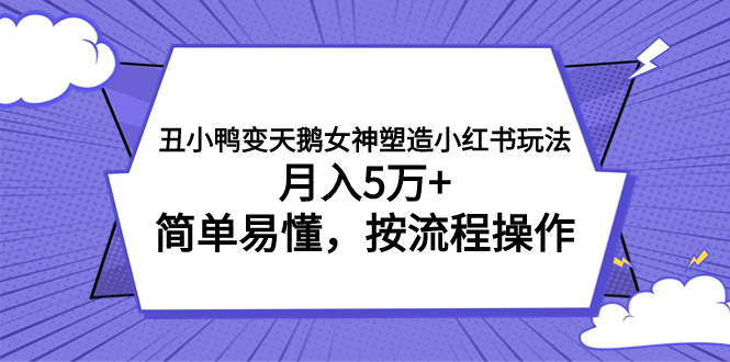 （7604期）丑小鸭变天鹅女神塑造小红书玩法，月入5万+，简单易懂，按流程操作(《丑小鸭变天鹅女神塑造小红书玩法》简单易懂的创业项目，实现月入5万+)