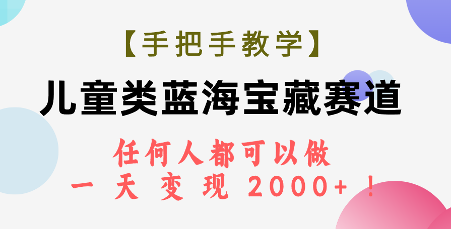 （7611期）【手把手教学】儿童类蓝海宝藏赛道，任何人都可以做，一天轻松变现2000+！(探索儿童类蓝海赛道的商业价值与变现策略)