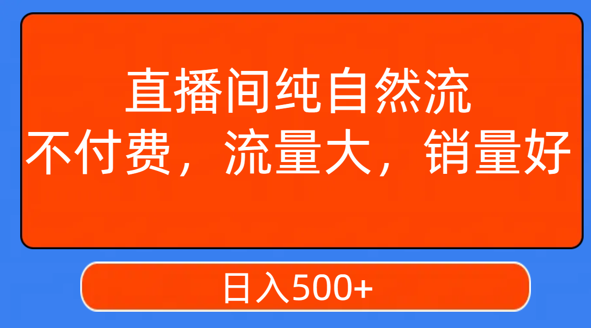 （7622期）直播间纯自然流，不付费，流量大，销量好，日入500+(探索直播间纯自然流的变现之道)