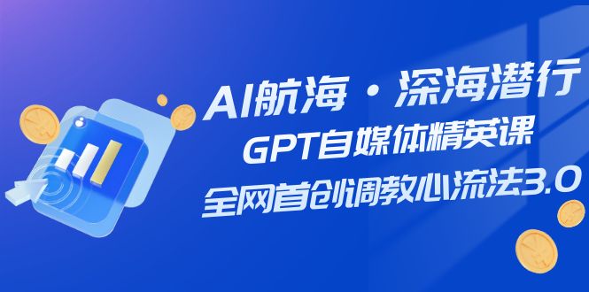 （7630期）AI航海·深海潜行，GPT自媒体精英课，全网首创调教心流法3.0（20节课）(探索AI技术在自媒体领域的应用与创新)