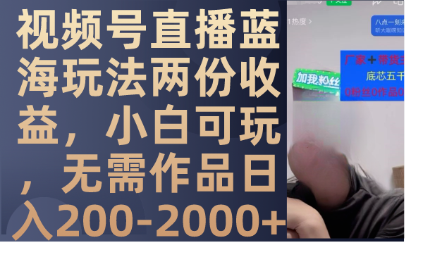 （7635期）视频号直播蓝海玩法两份收益，小白可玩，无需作品日入200-2000+(探索视频号直播小白也可日入200-2000+的新机遇)