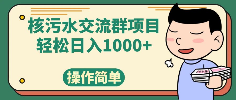 （7644期）核污水交流群项目，日入1000+(利用核污水事件，通过短视频和社群团购实现日入1000+)