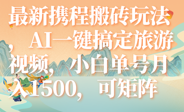 （7653期）最新携程搬砖玩法，AI一键搞定旅游视频，小白单号月入1500，可矩阵(AI助力携程搬砖新玩法小白单号月入1500，轻松开启短视频副业)