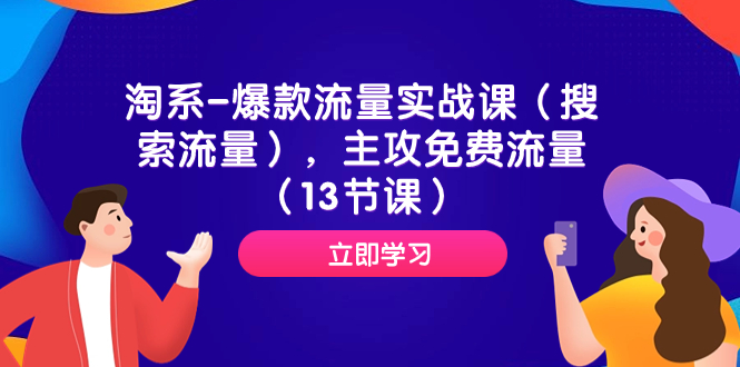 （7658期）淘系-爆款流量实战课（搜索流量），主攻免费流量（13节课）(淘系爆款流量实战课全面解析搜索流量与免费流量获取策略)