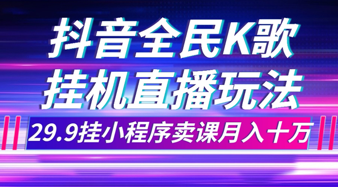 （7661期）抖音全民K歌直播不露脸玩法，29.9挂小程序卖课月入10万(利用抖音全民K歌直播实现月入10万的不露脸玩法)