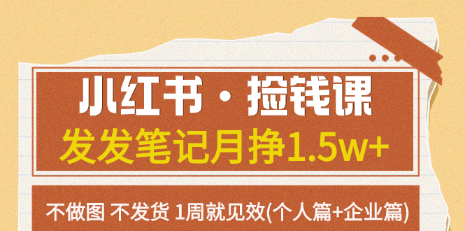 （7669期）小红书·捡钱课 发发笔记月挣1.5w+不做图 不发货 1周就见效(个人篇+企业篇)(“小红书赚钱新方法无需制图、发货，1周见效”)