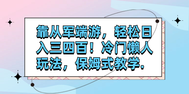 （7675期）靠从军端游，轻松日入三四百！冷门懒人玩法，保姆式教学.(轻松日入三四百！保姆式教学带你玩转“从军端游”推广。)