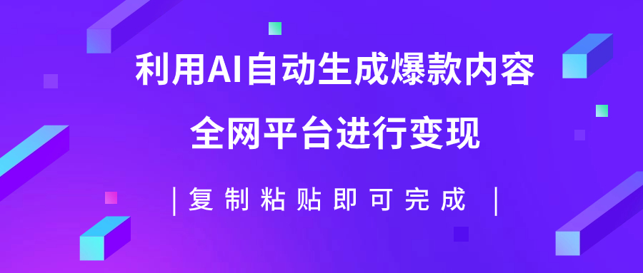 （7682期）利用AI批量生产出爆款内容，全平台进行变现，复制粘贴日入500+(利用AI技术轻松实现图文爆款内容量产与变现)