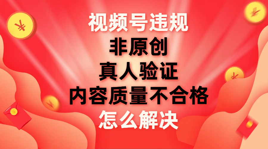 （7692期）视频号【非原创，内容质量不合格，真人验证】违规怎么解决(解决视频号常见违规问题的有效方法)