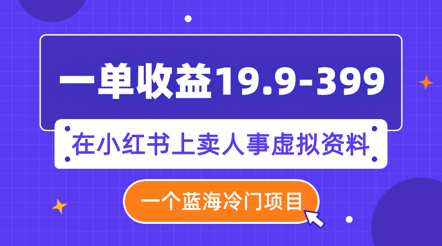 （7701期）一单收益19.9-399，一个蓝海冷门项目，在小红书上卖人事虚拟资料(利用小红书平台，开启人事虚拟资料销售新商机)