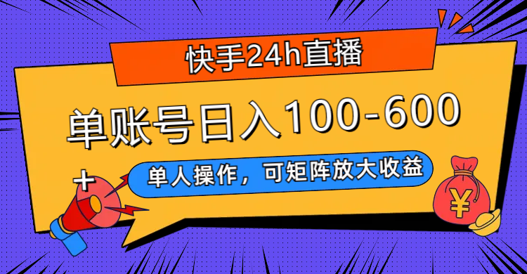 （7709期）快手24h直播，单人操作，可矩阵放大收益，单账号日入100-600+(快手24小时无人直播单人操作，矩阵放大收益，日入100-600+)