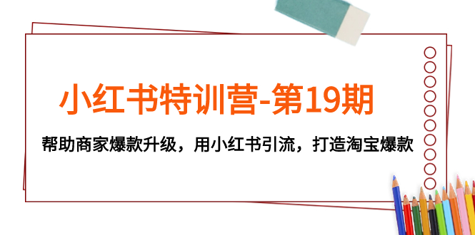 （7712期）小红书特训营-第19期，帮助商家爆款升级，用小红书引流，打造淘宝爆款(小红书特训营第19期助力商家爆款升级与淘宝引流)