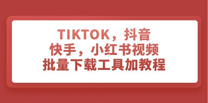 （7714期）TIKTOK，抖音，快手，小红书视频批量下载工具加教程(一站式解决多平台视频下载问题——介绍“（7714期）TIKTOK，抖音，快手，小红书视频批量下载工具”)