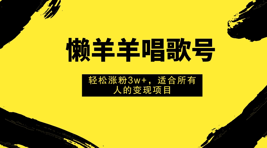 （7721期）懒羊羊唱歌号，轻松涨粉3w+，适合所有人的变现项目！(懒羊羊唱歌号轻松涨粉3w+的变现项目)