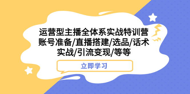 （7740期）运营型主播全体系实战特训营 账号准备/直播搭建/选品/话术实战/引流变现/等(全面掌握运营型主播技巧，提升直播间效果)