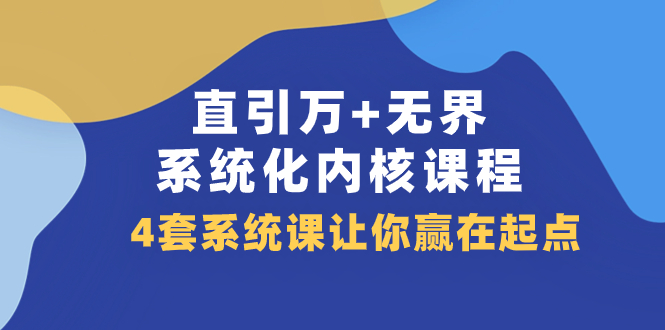 （7754期）直引 万+无界·系统化内核课程，4套系统课让你赢在起点（60节课）(全面解析电商推广技巧，助您赢在起点)