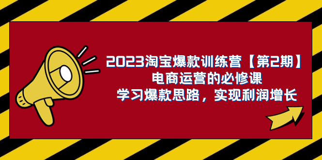 （7756期）2023淘宝爆款训练营【第2期】电商运营的必修课，学习爆款思路 实现利润增长(掌握六大核心运营思路，助力电商运营实现爆款与利润增长)