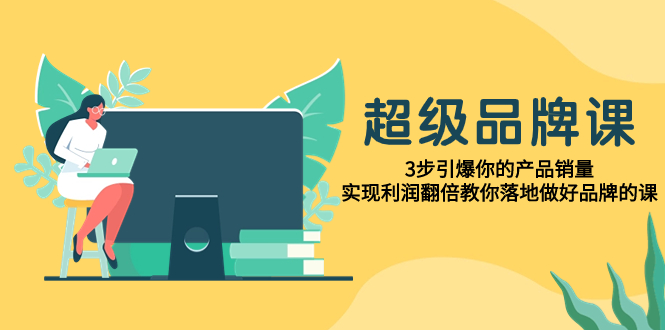 （7778期）超级/品牌课，3步引爆你的产品销量，实现利润翻倍教你落地做好品牌的课(《超级品牌课》打造独特品牌，实现销量与利润双增长)