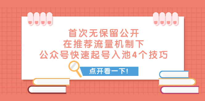 （7781期）某付费文章 首次无保留公开 在推荐流量机制下 公众号快速起号入池的4个技巧(揭秘微信公众号快速起号入池的四大秘诀)